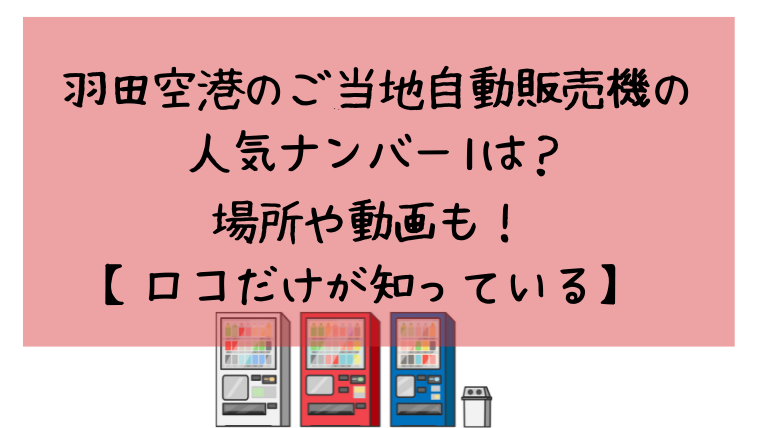 羽田空港のご当地自動販売機の人気ナンバー1は 場所や動画も ロコだけが知っている ぷぷとぴっく
